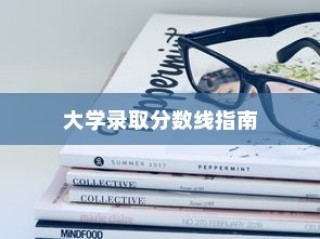 大学录取分数线解读与指南，助力学子圆梦校园