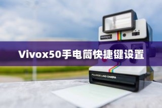 Vivox50手电筒快捷键设置与开启方法详解
