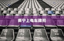 南宁电车牌照申请全攻略，所需材料、流程详解！
