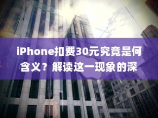 iPhone扣费30元究竟是何含义？解读这一现象的深层原因