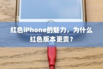 红色iPhone的魅力，为什么红色版本更贵？