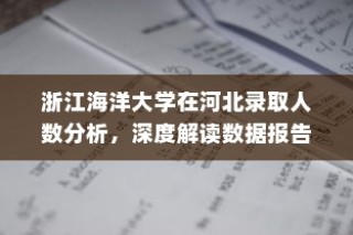 浙江海洋大学在河北录取人数深度解析与数据报告分析