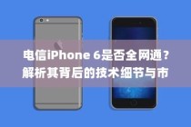 电信iPhone 6是否全网通？解析其背后的技术细节与市场影响