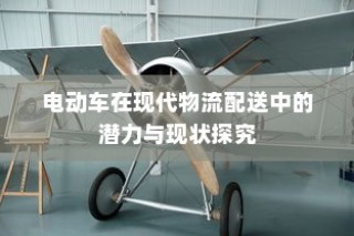 电动车在现代物流配送中的潜力与现状深度探讨