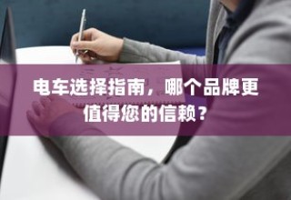 电车品牌对比指南，哪一款更值得您的信赖？