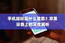 手机越狱是什么意思？苹果设备上的深度解析
