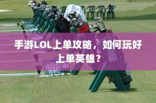 手游LOL上单攻略，玩转上单英雄的技巧与策略