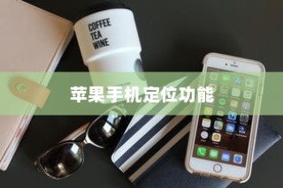 苹果手机定位功能的使用与考量