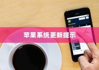 苹果手机提示需要更新吗，深度解读苹果系统的更新提示与决策