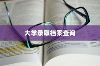 大学录取档案查询问题解答手册