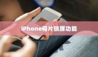 iPhone相片可以锁屏吗？详解iPhone相片锁屏功能及其使用技巧