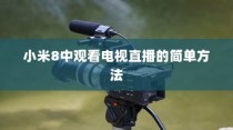 小米8中观看电视直播的简单方法