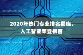 2020年热门专业排名揭晓，人工智能荣登榜首
