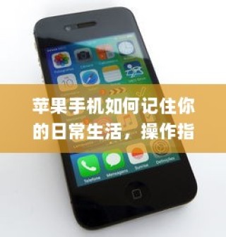 苹果手机如何记住你的日常生活，操作指南与技巧