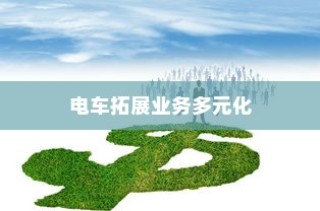 绿色出行新商机，电车业务的多元化拓展与可能性探索