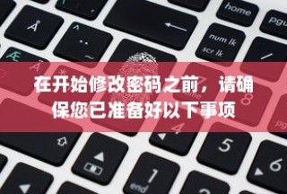 在开始修改密码之前，请确保您已准备好以下事项
