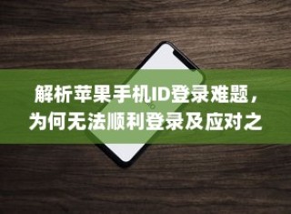 解析苹果手机ID登录难题，为何无法顺利登录及应对之策