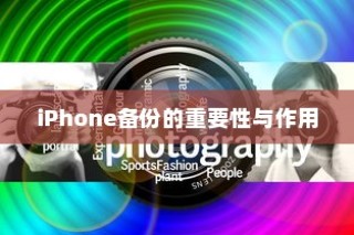 iPhone备份的重要性与作用