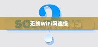 无线WiFi网速慢怎么办？无线WiFi网速慢解决方法详解