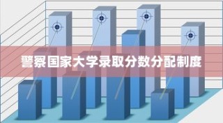 警察国家大学录取分数分配制度的演变与未来展望