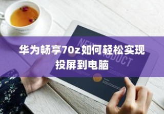 华为畅享70z如何轻松实现投屏到电脑