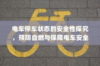 电车停车状态安全性探究，预防自燃，保障电车安全举措