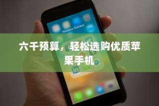 六千预算，轻松挑选优质苹果手机