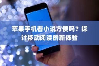 苹果手机看小说方便吗？探讨移动阅读的新体验