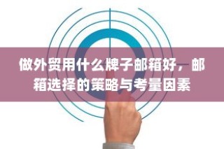 外贸邮箱选择策略，最佳邮箱品牌及考量因素指南