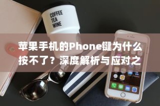 苹果手机的Phone键为什么按不了？深度解析与应对之策