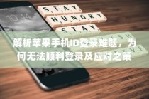 解析苹果手机ID登录难题，为何无法顺利登录及应对之策