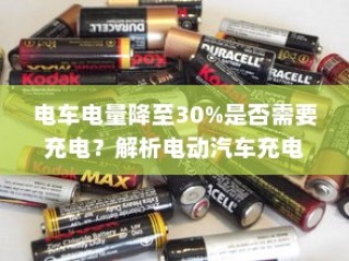 电动汽车充电策略与电池保养解析，电量降至30%时是否需要充电？
