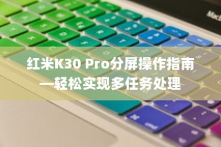 红米K30 Pro分屏操作指南—轻松实现多任务处理