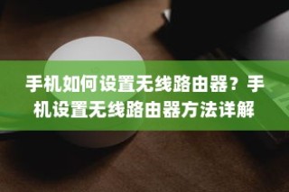 手机如何设置无线路由器？手机设置无线路由器方法详解