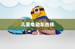 儿童电动车选择全面解析，孩子成长与适配电动车类型探讨