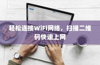轻松连接WiFi网络，扫描二维码快速上网