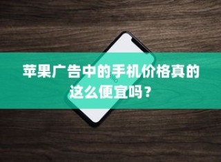 苹果广告中的手机价格真的这么便宜吗？