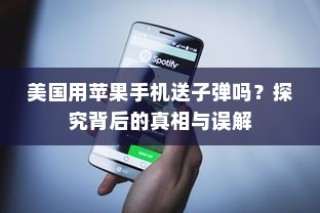 美国用苹果手机送子弹吗？探究背后的真相与误解
