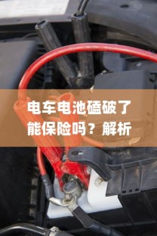 电车电池磕破能否保险？解析电池损坏与保险保障关联性。