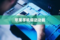 苹果手机振动功能是否会损坏？解析振动机制与潜在风险