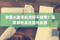 苹果小麦手机壳好不好用？深度解析其优势与劣势