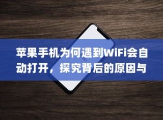 苹果手机为何遇到WiFi会自动打开，探究背后的原因与机制