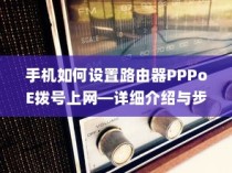 手机如何设置路由器PPPoE拨号上网—详细介绍与步骤