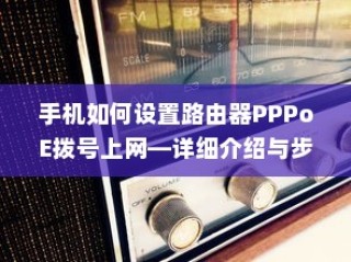 手机如何设置路由器PPPoE拨号上网—详细介绍与步骤