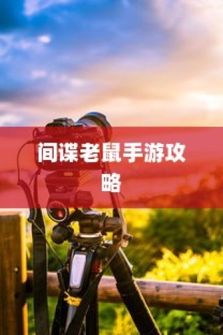 间谍老鼠手游攻略心得分享，玩转技巧与策略