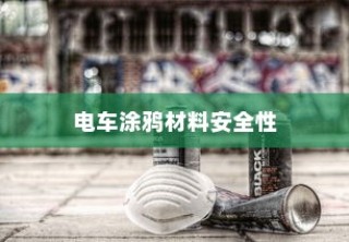 电车涂鸦材料安全性探究，是否存在潜在有毒物质？