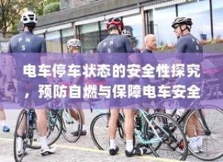 电车停车状态安全性探究，预防自燃，保障电车安全举措