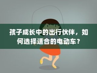 如何选择适合孩子出行的电动车伙伴？