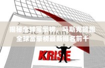 揭秘全球富豪榜，马斯克领跑全球富豪榜最新排名前十