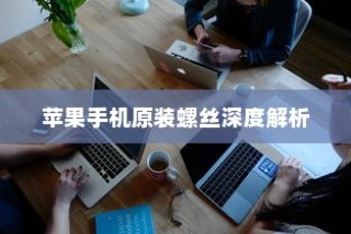 苹果手机原装螺丝深度解析
